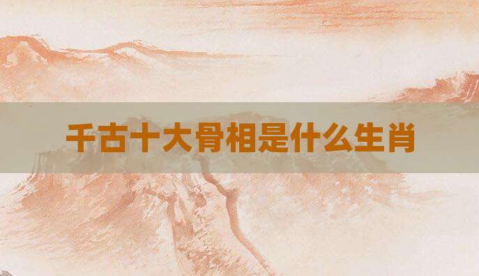 千古十大骨相是什么生肖