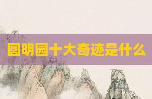 圆明园十大奇迹是什么