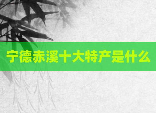 宁德赤溪十大特产是什么
