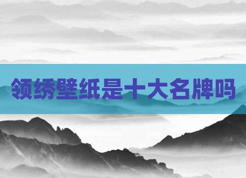 领绣壁纸是十大名牌吗