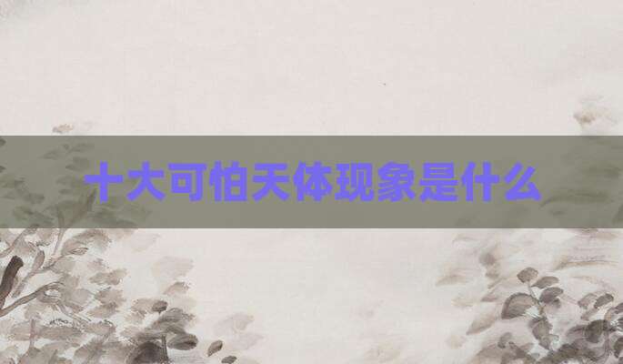 十大可怕天体现象是什么