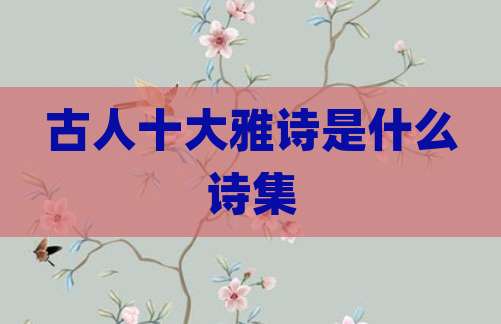 古人十大雅诗是什么诗集