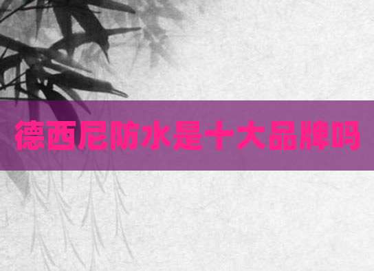 德西尼防水是十大品牌吗