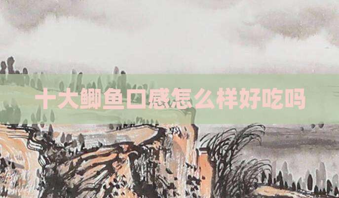 十大鲫鱼口感怎么样好吃吗