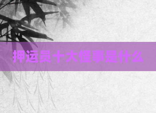 押运员十大怪事是什么