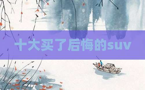 十大买了后悔的suv