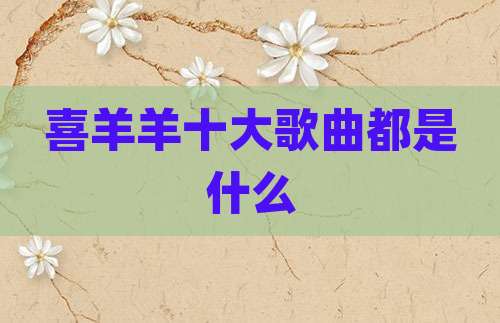 喜羊羊十大歌曲都是什么