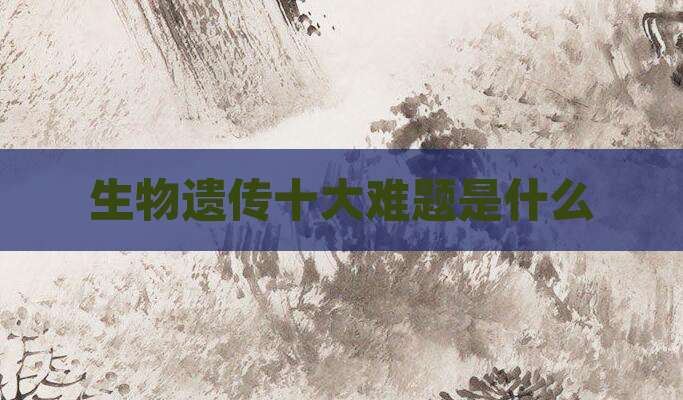 生物遗传十大难题是什么