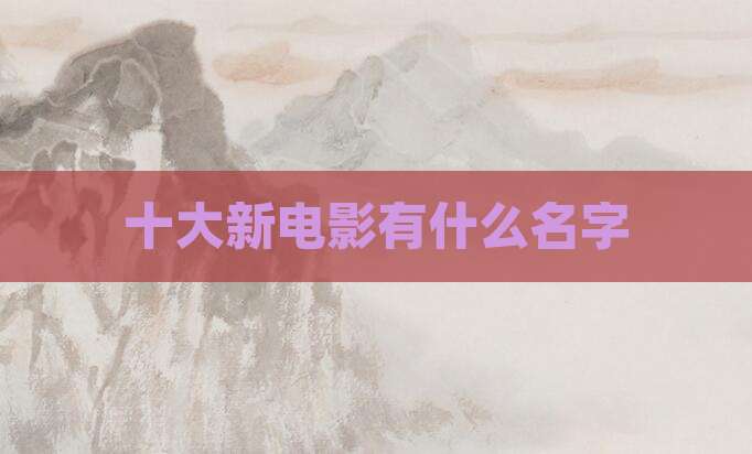 十大新电影有什么名字