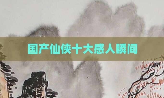 国产仙侠十大感人瞬间