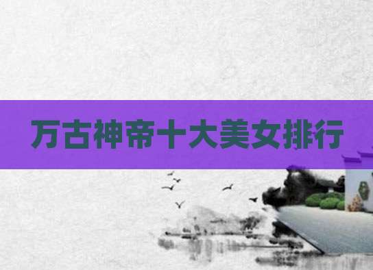 万古神帝十大美女排行