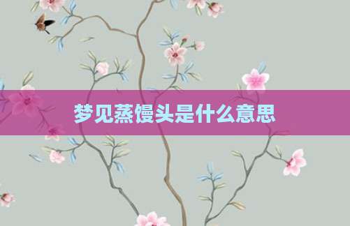 梦见蒸馒头是什么意思