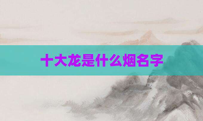 十大龙是什么烟名字