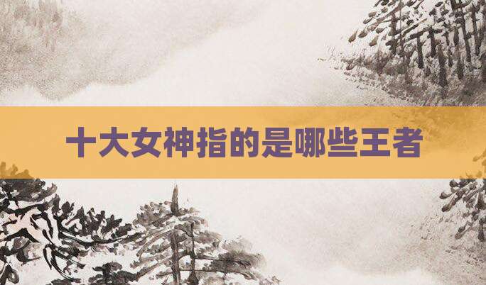 十大女神指的是哪些王者