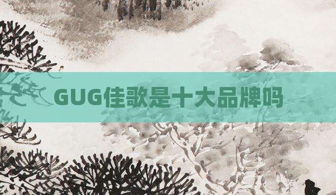 GUG佳歌是十大品牌吗