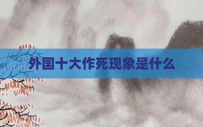 外国十大作死现象是什么