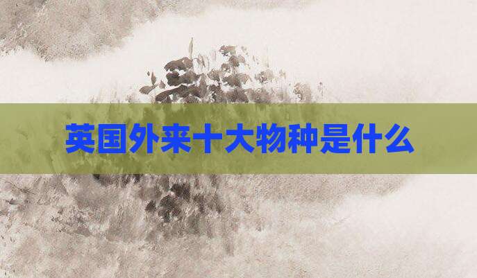 英国外来十大物种是什么
