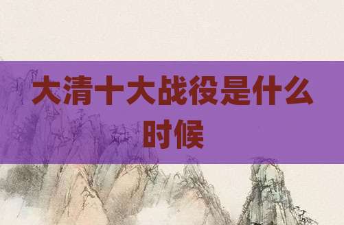 大清十大战役是什么时候