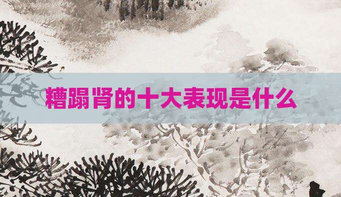 糟蹋肾的十大表现是什么