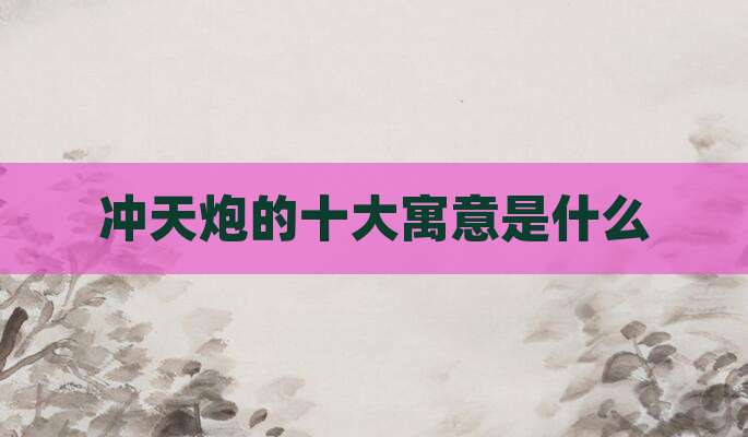 冲天炮的十大寓意是什么