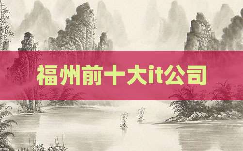 福州前十大it公司
