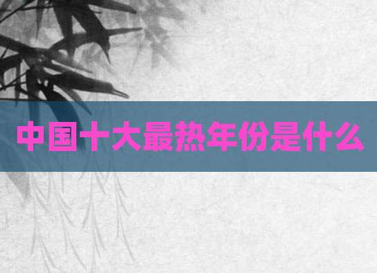 中国十大最热年份是什么