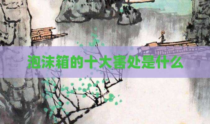 泡沫箱的十大害处是什么