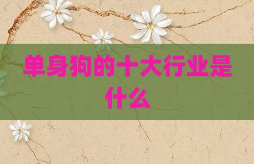 单身狗的十大行业是什么