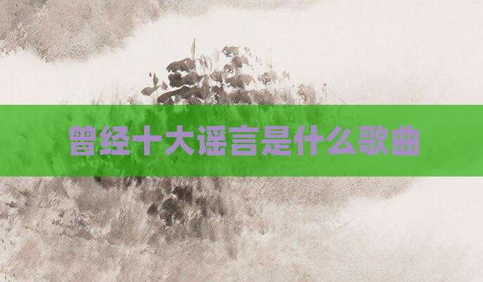 曾经十大谣言是什么歌曲