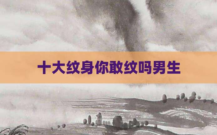 十大纹身你敢纹吗男生