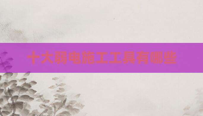 十大弱电施工工具有哪些