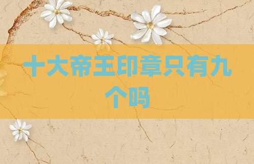 十大帝王印章只有九个吗