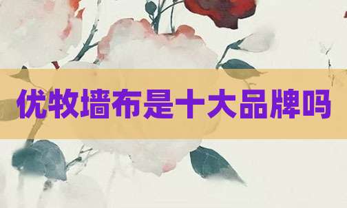 优牧墙布是十大品牌吗
