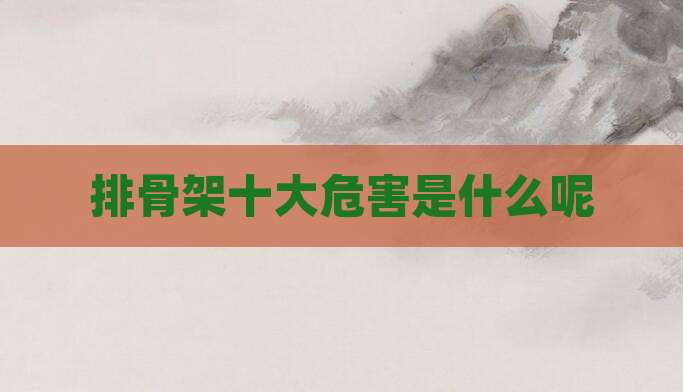 排骨架十大危害是什么呢