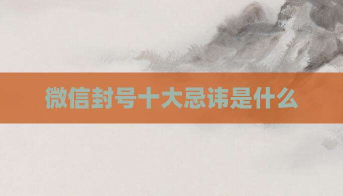 微信封号十大忌讳是什么