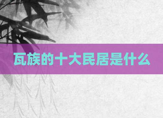 瓦族的十大民居是什么