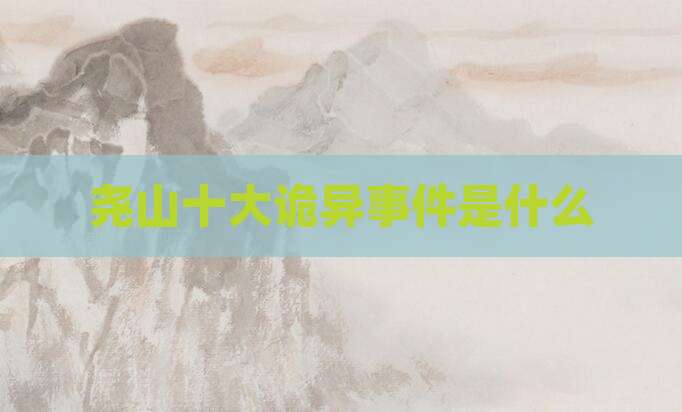 尧山十大诡异事件是什么