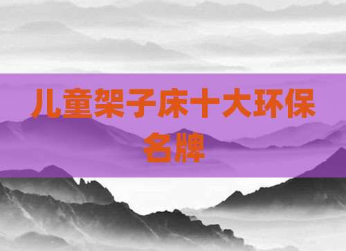 儿童架子床十大环保名牌