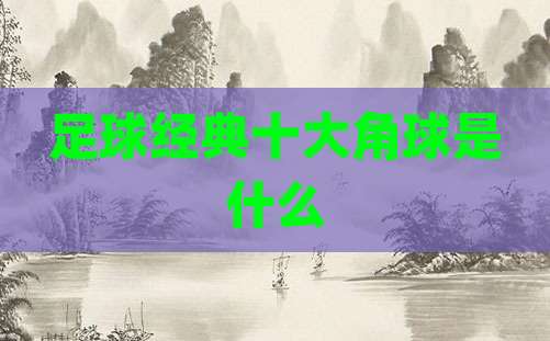足球经典十大角球是什么