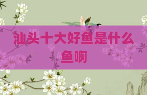 汕头十大好鱼是什么鱼啊