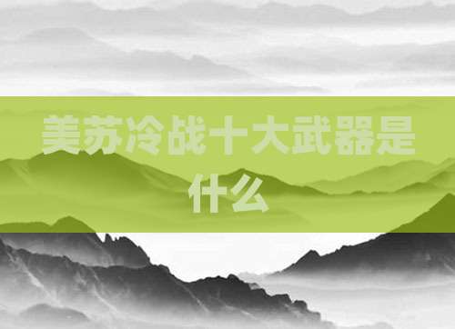 美苏冷战十大武器是什么