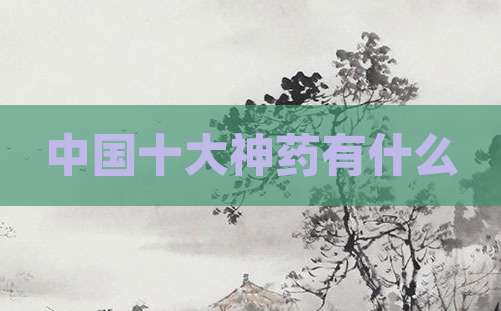 中国十大神药有什么