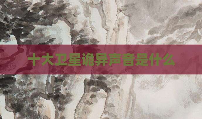 十大卫星诡异声音是什么