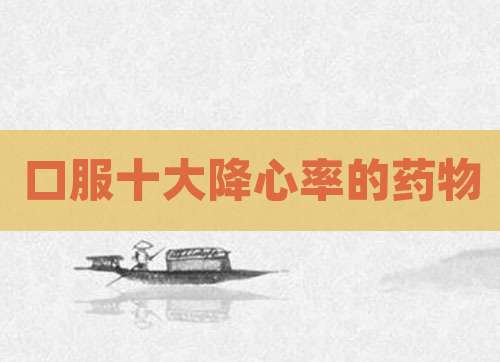 口服十大降心率的药物