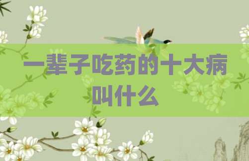 一辈子吃药的十大病叫什么