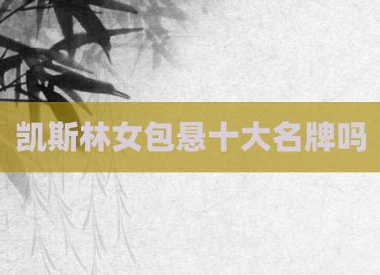 凯斯林女包悬十大名牌吗