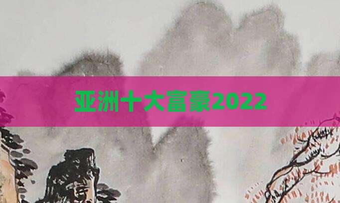 亚洲十大富豪2022