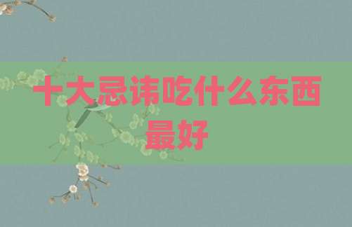 十大忌讳吃什么东西最好