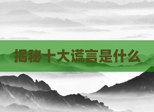 揭秘十大谎言是什么