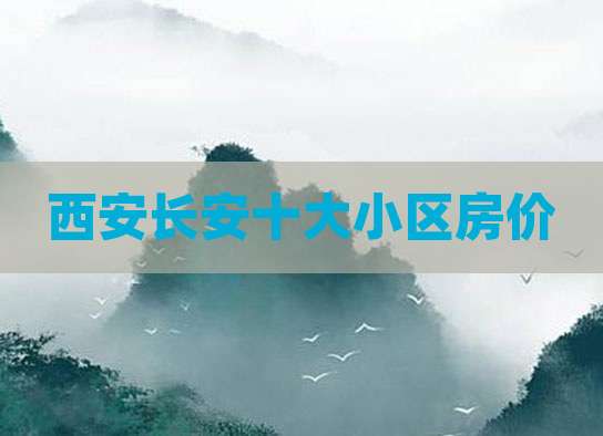 西安长安十大小区房价